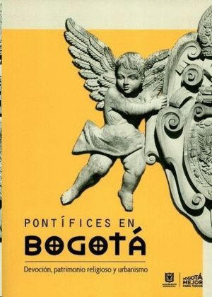 PONTÍFICES EN BOGOTÁ: DEVOCIÓN, PATRIMONIO RELIGIOSO Y URBANISMO.